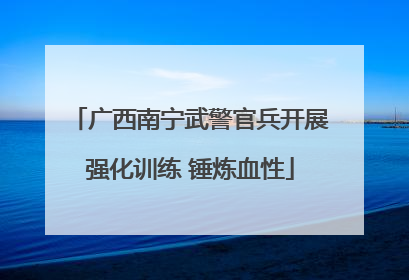 广西南宁武警官兵开展强化训练 锤炼血性