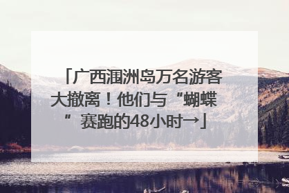 广西涠洲岛万名游客大撤离！他们与“蝴蝶”赛跑的48小时→
