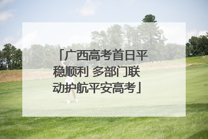 广西高考首日平稳顺利 多部门联动护航平安高考