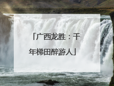 广西龙胜：千年梯田醉游人