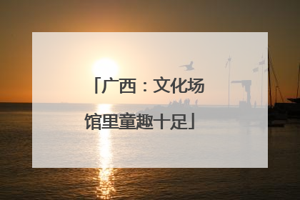 广西：文化场馆里童趣十足
