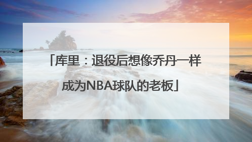 库里：退役后想像乔丹一样 成为NBA球队的老板