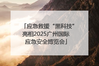 应急救援“黑科技”亮相2025广州国际应急安全博览会