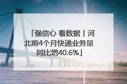 强信心 看数据丨河北前4个月快递业务量同比增40.6%
