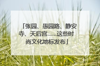 张园、愚园路、静安寺、天后宫……这些时尚文化地标发布