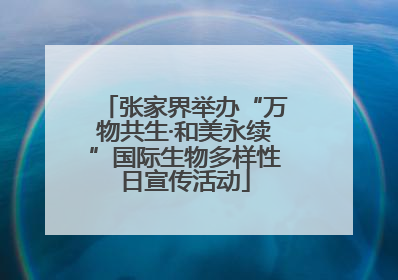张家界举办“万物共生·和美永续”国际生物多样性日宣传活动
