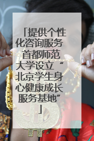 提供个性化咨询服务 首都师范大学设立“北京学生身心健康成长服务基地”