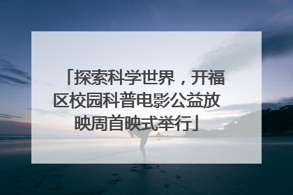 探索科学世界，开福区校园科普电影公益放映周首映式举行