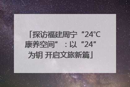 探访福建周宁“24℃康养空间”：以“24”为钥 开启文旅新篇