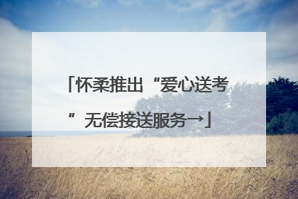 怀柔推出“爱心送考”无偿接送服务→