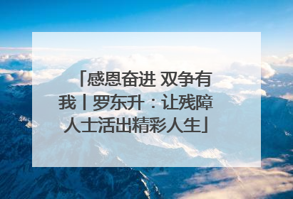 感恩奋进 双争有我丨罗东升：让残障人士活出精彩人生