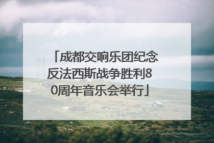 成都交响乐团纪念反法西斯战争胜利80周年音乐会举行