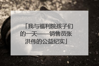 我与福利院孩子们的一天——销售员张洪伟的公益纪实
