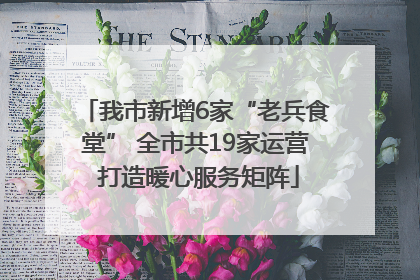我市新增6家“老兵食堂” 全市共19家运营 打造暖心服务矩阵