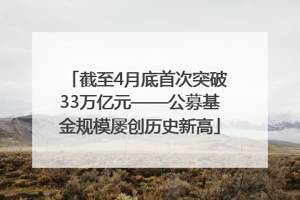 截至4月底首次突破33万亿元——公募基金规模屡创历史新高