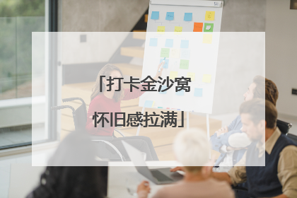 打卡金沙窝 怀旧感拉满
