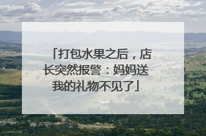 打包水果之后，店长突然报警：妈妈送我的礼物不见了