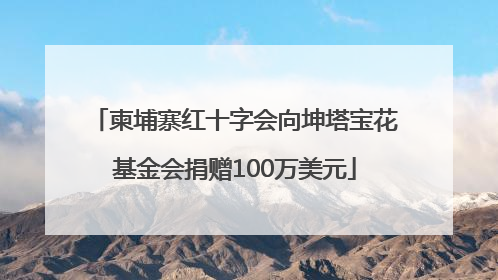 柬埔寨红十字会向坤塔宝花基金会捐赠100万美元