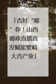 杏好“邮”你！山西邮政直播直发赋能繁峙大杏产业