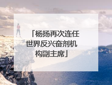 杨扬再次连任世界反兴奋剂机构副主席