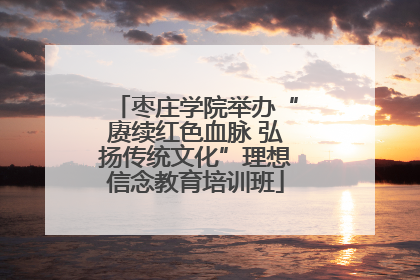 枣庄学院举办“赓续红色血脉 弘扬传统文化”理想信念教育培训班