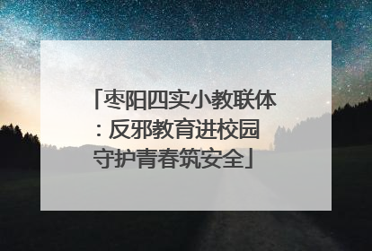 枣阳四实小教联体：反邪教育进校园 守护青春筑安全