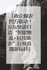 政企媒农四方联动！京东快递打造“智能物流+科技助农”行业直播新标杆