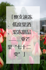 整支速冻、低度果酒、果冻甜品……三亚芒果“七十二变”