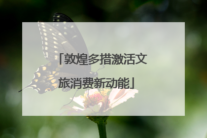 敦煌多措激活文旅消费新动能