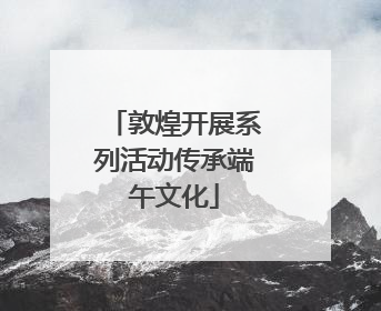 敦煌开展系列活动传承端午文化