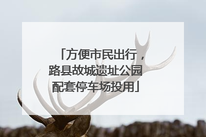 方便市民出行，路县故城遗址公园配套停车场投用