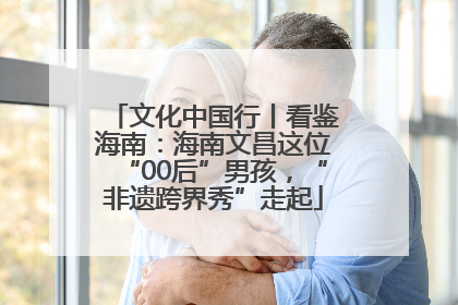 文化中国行丨看鉴海南：海南文昌这位“00后”男孩，“非遗跨界秀”走起