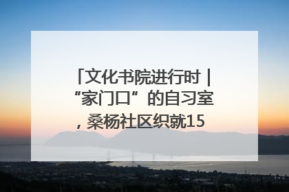 文化书院进行时｜“家门口”的自习室，桑杨社区织就15分钟学习生活圈