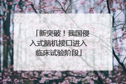 新突破！我国侵入式脑机接口进入临床试验阶段