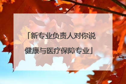 新专业负责人对你说 健康与医疗保障专业