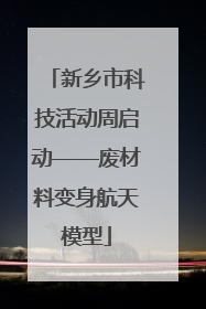 新乡市科技活动周启动——废材料变身航天模型