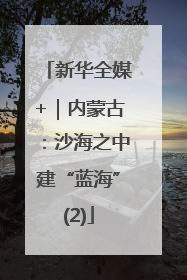 新华全媒+｜内蒙古：沙海之中建“蓝海”(2)