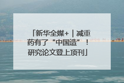 新华全媒+｜减重药有了“中国造”！研究论文登上顶刊