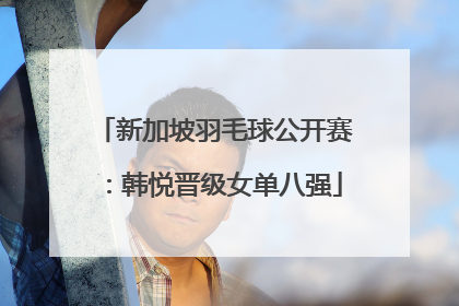新加坡羽毛球公开赛：韩悦晋级女单八强