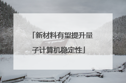 新材料有望提升量子计算机稳定性