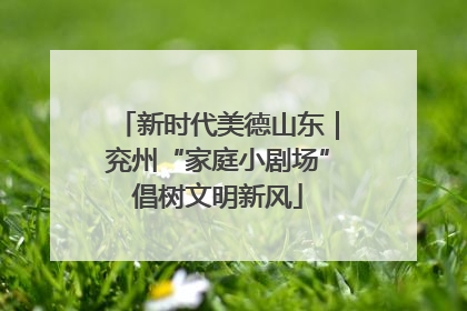 新时代美德山东｜兖州“家庭小剧场”倡树文明新风