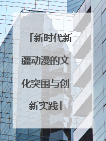 新时代新疆动漫的文化突围与创新实践