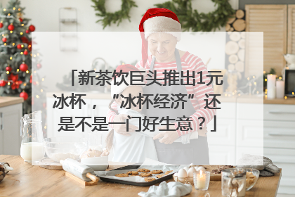 新茶饮巨头推出1元冰杯，“冰杯经济”还是不是一门好生意？