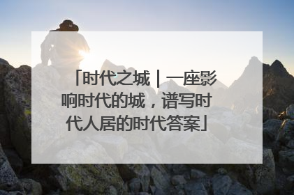 时代之城｜一座影响时代的城，谱写时代人居的时代答案