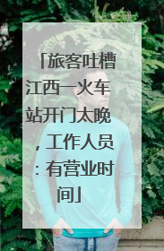 旅客吐槽江西一火车站开门太晚，工作人员：有营业时间