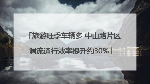 旅游旺季车辆多 中山路片区调流通行效率提升约30%