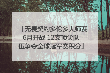 无畏契约多伦多大师赛6月开战 12支顶尖队伍争夺全球冠军赛积分