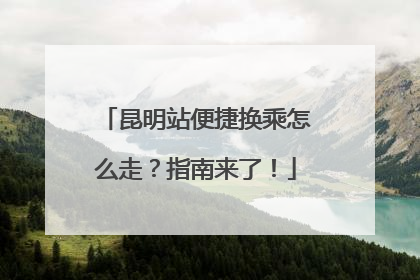 昆明站便捷换乘怎么走？指南来了！