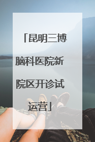 昆明三博脑科医院新院区开诊试运营