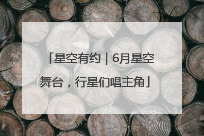 星空有约｜6月星空舞台，行星们唱主角